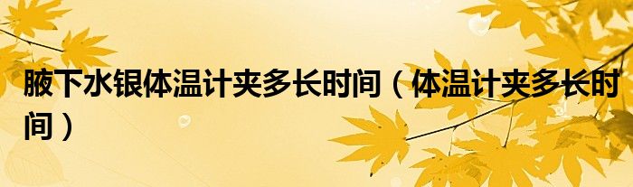 腋下水銀體溫計(jì)夾多長(zhǎng)時(shí)間（體溫計(jì)夾多長(zhǎng)時(shí)間）