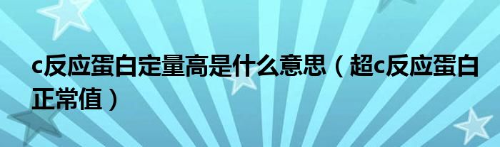 c反應(yīng)蛋白定量高是什么意思（超c反應(yīng)蛋白正常值）