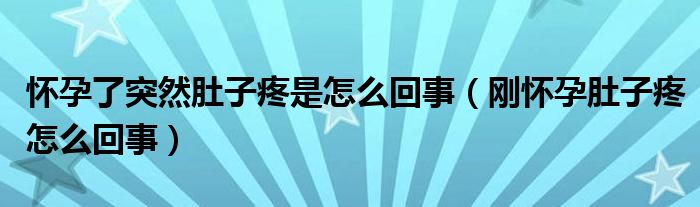 懷孕了突然肚子疼是怎么回事（剛懷孕肚子疼怎么回事）