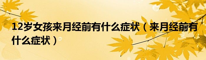 12歲女孩來月經(jīng)前有什么癥狀（來月經(jīng)前有什么癥狀）