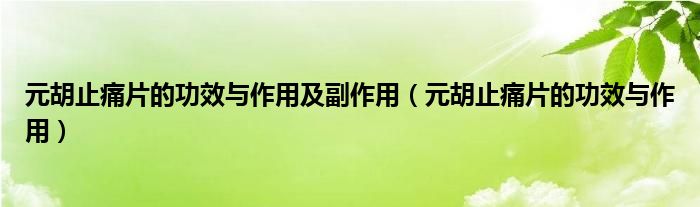 元胡止痛片的功效與作用及副作用（元胡止痛片的功效與作用）