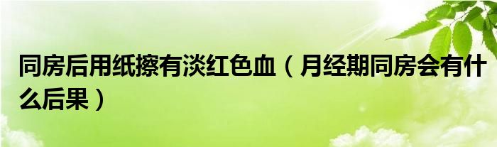 同房后用紙擦有淡紅色血（月經期同房會有什么后果）