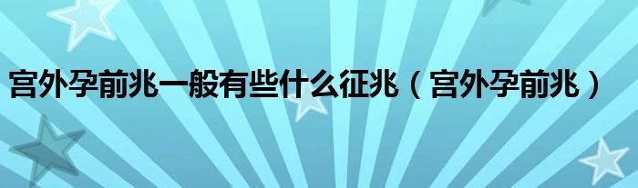 宮外孕前兆一般有些什么征兆（宮外孕前兆）