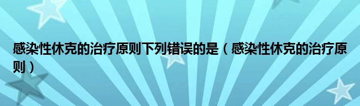 感染性休克的治療原則下列錯(cuò)誤的是（感染性休克的治療原則）