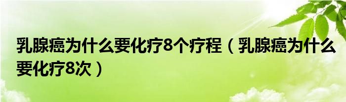 乳腺癌為什么要化療8個(gè)療程（乳腺癌為什么要化療8次）