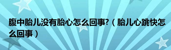 腹中胎兒沒(méi)有胎心怎么回事?（胎兒心跳快怎么回事）