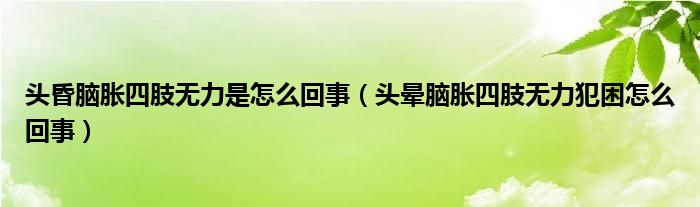 頭昏腦脹四肢無力是怎么回事（頭暈?zāi)X脹四肢無力犯困怎么回事）