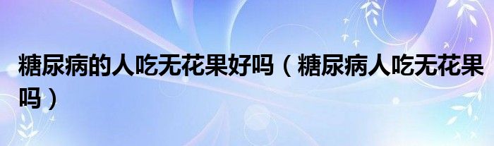 糖尿病的人吃無花果好嗎（糖尿病人吃無花果嗎）