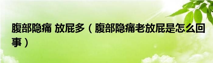 腹部隱痛 放屁多（腹部隱痛老放屁是怎么回事）