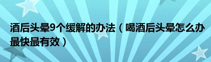 酒后頭暈9個(gè)緩解的辦法（喝酒后頭暈怎么辦最快最有效）