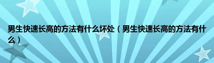 男生快速長高的方法有什么壞處（男生快速長高的方法有什么）