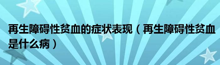 再生障礙性貧血的癥狀表現(xiàn)（再生障礙性貧血是什么病）