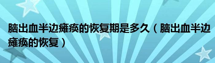 腦出血半邊癱瘓的恢復(fù)期是多久（腦出血半邊癱瘓的恢復(fù)）