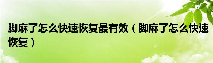 腳麻了怎么快速恢復(fù)最有效（腳麻了怎么快速恢復(fù)）