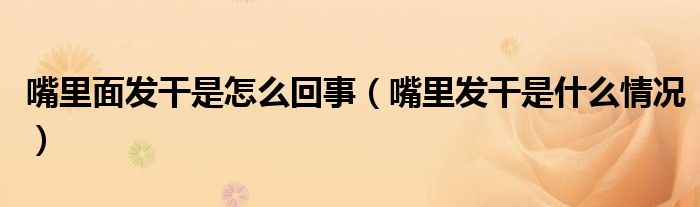 嘴里面發(fā)干是怎么回事（嘴里發(fā)干是什么情況）