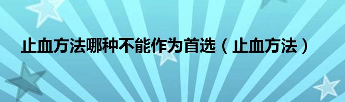 止血方法哪種不能作為首選（止血方法）