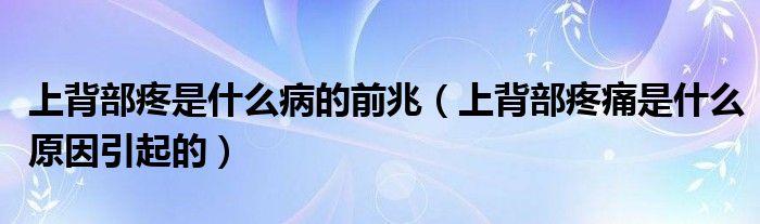 上背部疼是什么病的前兆（上背部疼痛是什么原因引起的）