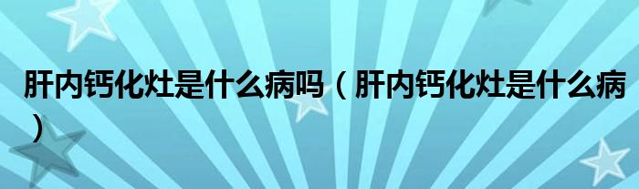 肝內(nèi)鈣化灶是什么病嗎（肝內(nèi)鈣化灶是什么?。?class='thumb lazy' /></a>
		    <header>
		<h2><a  href=