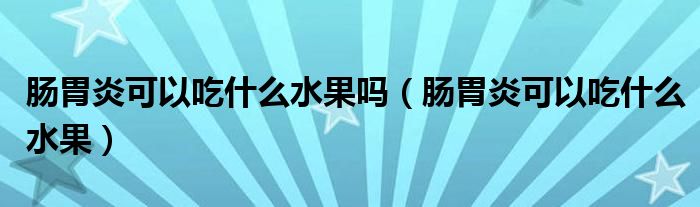 腸胃炎可以吃什么水果嗎（腸胃炎可以吃什么水果）