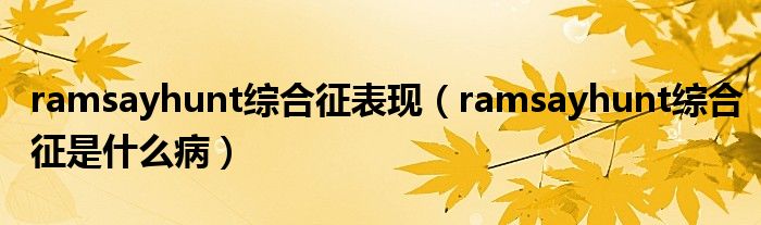 ramsayhunt綜合征表現(xiàn)（ramsayhunt綜合征是什么病）