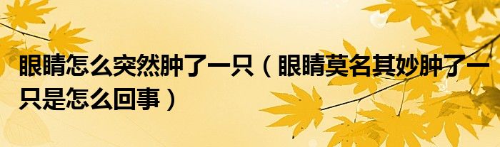 眼睛怎么突然腫了一只（眼睛莫名其妙腫了一只是怎么回事）