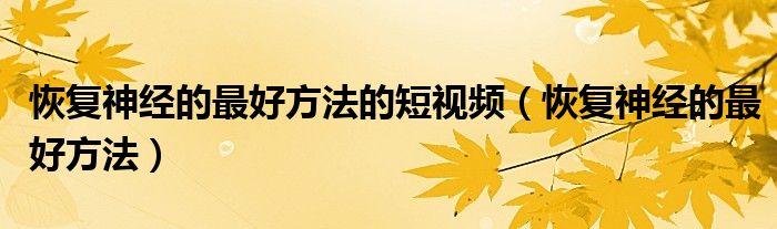 恢復(fù)神經(jīng)的最好方法的短視頻（恢復(fù)神經(jīng)的最好方法）