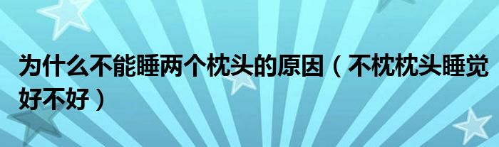 為什么不能睡兩個(gè)枕頭的原因（不枕枕頭睡覺好不好）