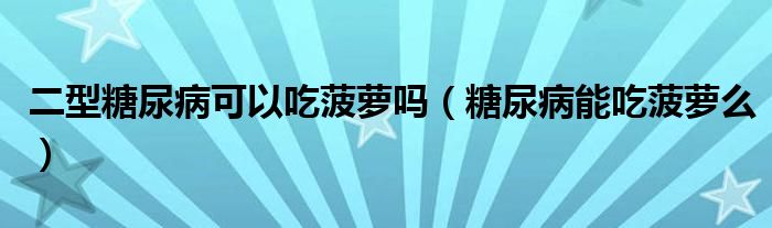 二型糖尿病可以吃菠蘿嗎（糖尿病能吃菠蘿么）