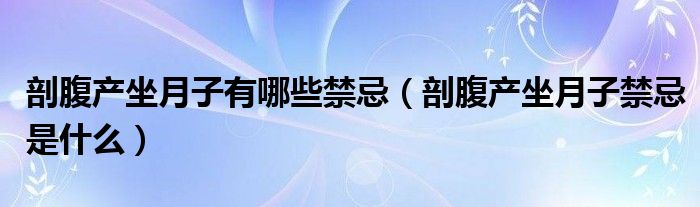 剖腹產坐月子有哪些禁忌（剖腹產坐月子禁忌是什么）