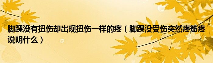 腳踝沒有扭傷卻出現扭傷一樣的疼（腳踝沒受傷突然疼筋疼說明什么）