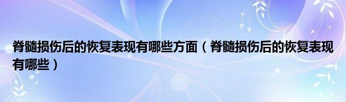 脊髓損傷后的恢復(fù)表現(xiàn)有哪些方面（脊髓損傷后的恢復(fù)表現(xiàn)有哪些）