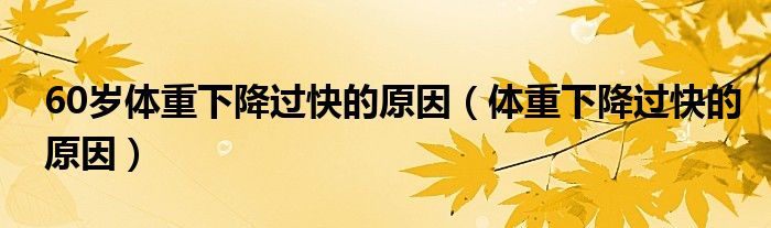 60歲體重下降過(guò)快的原因（體重下降過(guò)快的原因）