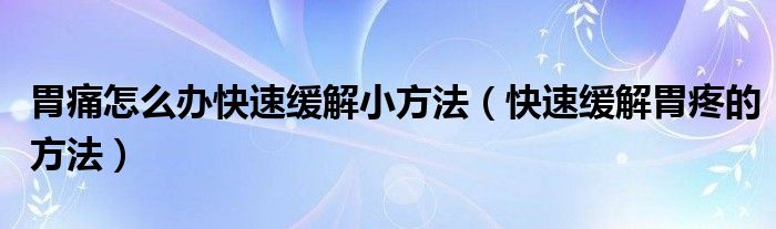 胃痛怎么辦快速緩解小方法（快速緩解胃疼的方法）