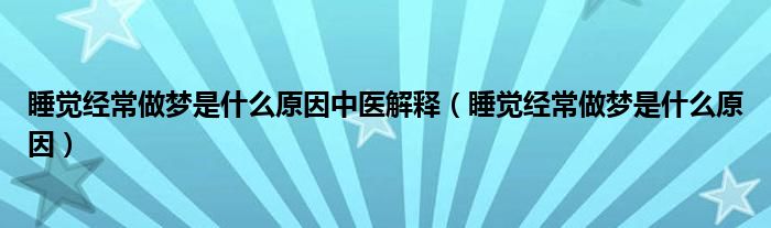 睡覺經常做夢是什么原因中醫(yī)解釋（睡覺經常做夢是什么原因）