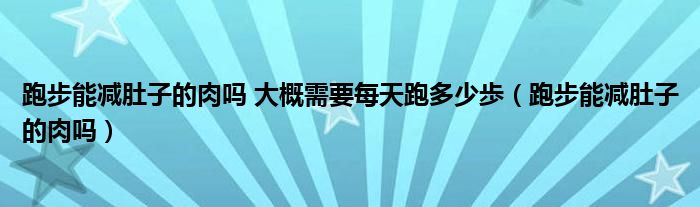 跑步能減肚子的肉嗎 大概需要每天跑多少歩（跑步能減肚子的肉嗎）