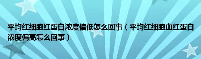 平均紅細(xì)胞紅蛋白濃度偏低怎么回事（平均紅細(xì)胞血紅蛋白濃度偏高怎么回事）