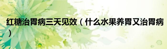 紅糖治胃病三天見(jiàn)效（什么水果養(yǎng)胃又治胃病）