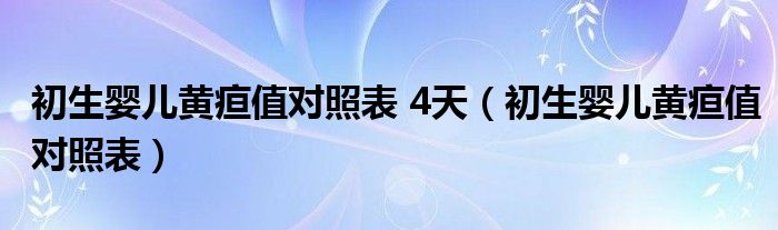 初生嬰兒黃疸值對(duì)照表 4天（初生嬰兒黃疸值對(duì)照表）