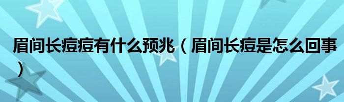 眉間長痘痘有什么預(yù)兆（眉間長痘是怎么回事）