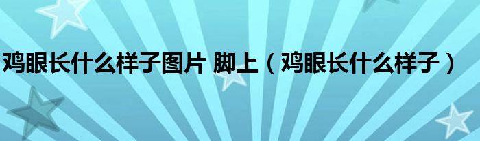 雞眼長什么樣子圖片 腳上（雞眼長什么樣子）