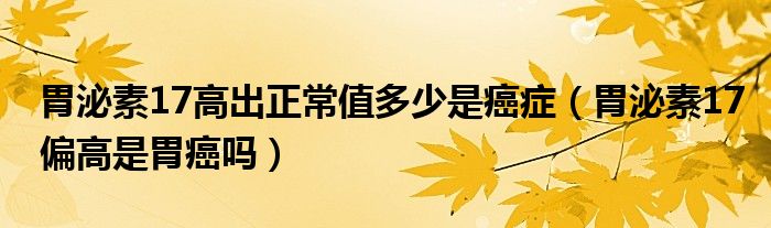 胃泌素17高出正常值多少是癌癥（胃泌素17偏高是胃癌嗎）