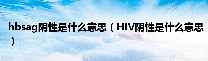 hbsag陰性是什么意思（HIV陰性是什么意思）