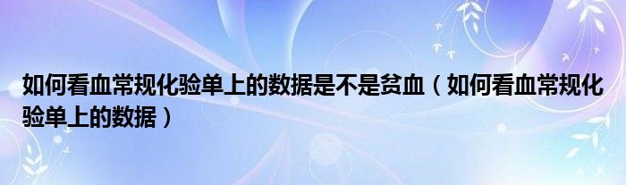 如何看血常規(guī)化驗單上的數據是不是貧血（如何看血常規(guī)化驗單上的數據）