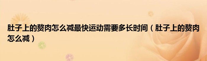 肚子上的贅肉怎么減最快運(yùn)動需要多長時(shí)間（肚子上的贅肉怎么減）