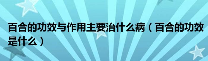 百合的功效與作用主要治什么?。ò俸系墓π鞘裁矗?class='thumb lazy' /></a>
		    <header>
		<h2><a  href=