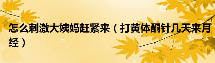 怎么刺激大姨媽趕緊來（打黃體酮針幾天來月經(jīng)）