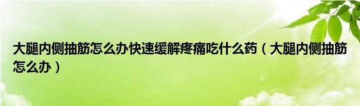 大腿內側抽筋怎么辦快速緩解疼痛吃什么藥（大腿內側抽筋怎么辦）