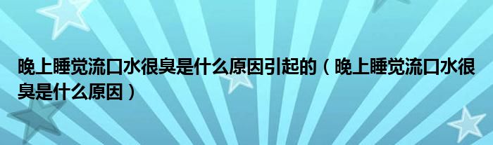 晚上睡覺流口水很臭是什么原因引起的（晚上睡覺流口水很臭是什么原因）