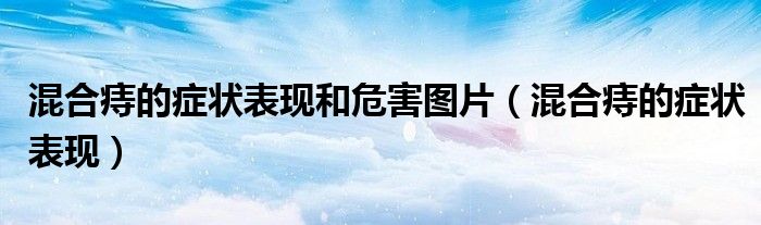 混合痔的癥狀表現和危害圖片（混合痔的癥狀表現）