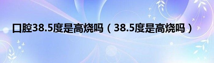 口腔38.5度是高燒嗎（38.5度是高燒嗎）